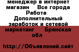  менеджер в интернет магазин  - Все города Работа » Дополнительный заработок и сетевой маркетинг   . Брянская обл.